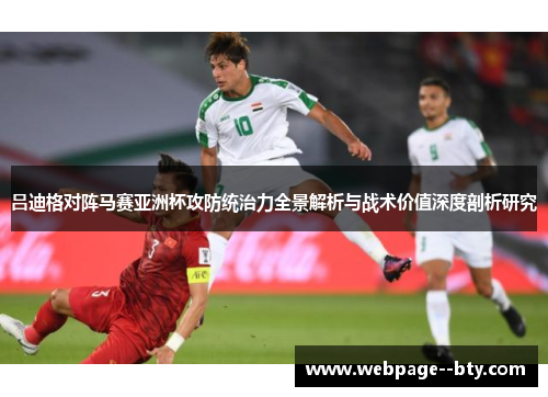吕迪格对阵马赛亚洲杯攻防统治力全景解析与战术价值深度剖析研究