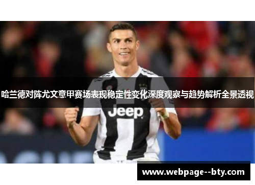 哈兰德对阵尤文意甲赛场表现稳定性变化深度观察与趋势解析全景透视 哈兰德对阵尤文意甲赛场表现稳定性变化深度观察与趋势解析全景透视