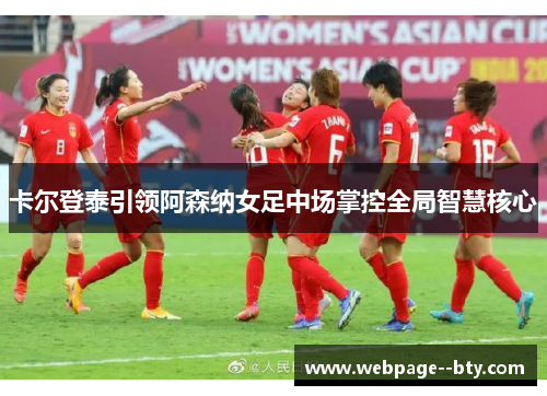 卡尔登泰引领阿森纳女足中场掌控全局智慧核心