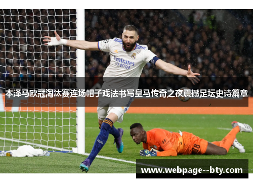 本泽马欧冠淘汰赛连场帽子戏法书写皇马传奇之夜震撼足坛史诗篇章