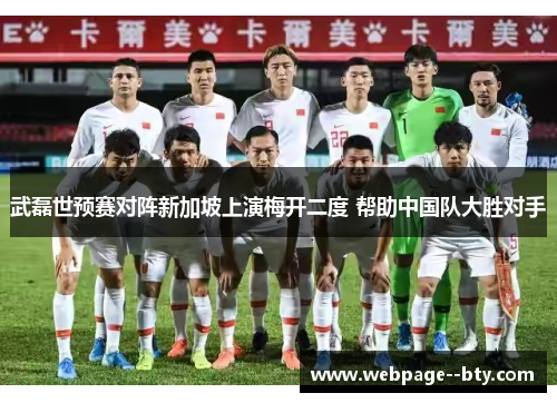 武磊世预赛对阵新加坡上演梅开二度 帮助中国队大胜对手