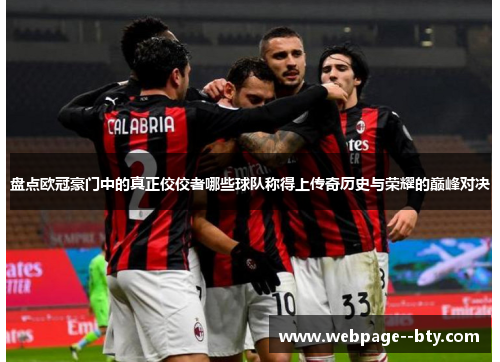 盘点欧冠豪门中的真正佼佼者哪些球队称得上传奇历史与荣耀的巅峰对决 盘点欧冠豪门中的真正佼佼者哪些球队称得上传奇历史与荣耀的巅峰对决