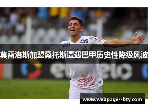 莫雷洛斯加盟桑托斯遭遇巴甲历史性降级风波 莫雷洛斯加盟桑托斯遭遇巴甲历史性降级风波