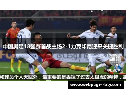 中国男足18强赛首战主场2-1力克印尼迎来关键胜利