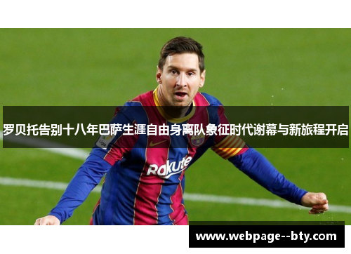 罗贝托告别十八年巴萨生涯自由身离队象征时代谢幕与新旅程开启 罗贝托告别十八年巴萨生涯自由身离队象征时代谢幕与新旅程开启