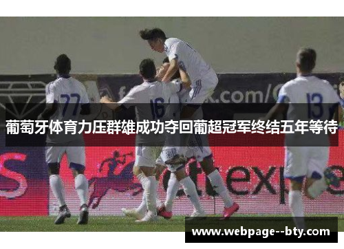 葡萄牙体育力压群雄成功夺回葡超冠军终结五年等待 葡萄牙体育力压群雄成功夺回葡超冠军终结五年等待
