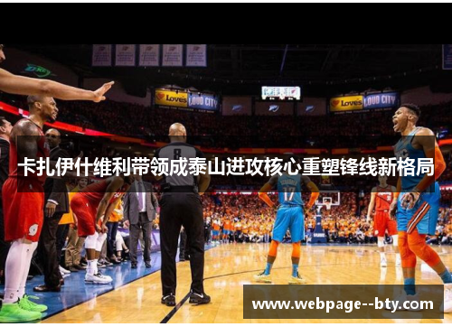 卡扎伊什维利带领成泰山进攻核心重塑锋线新格局 卡扎伊什维利带领成泰山进攻核心重塑锋线新格局