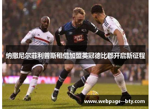 纳撒尼尔菲利普斯租借加盟英冠德比郡开启新征程 纳撒尼尔菲利普斯租借加盟英冠德比郡开启新征程