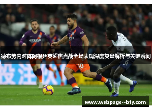 德布劳内对阵阿根廷英超焦点战全场表现深度复盘解析与关键瞬间 德布劳内对阵阿根廷英超焦点战全场表现深度复盘解析与关键瞬间