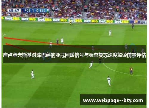 库卢塞夫斯基对阵巴萨的亚冠回暖信号与状态复苏深度解读前景评估