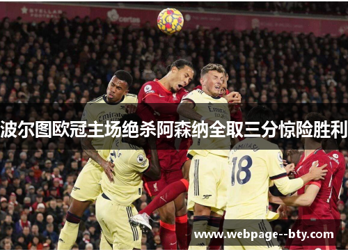 波尔图欧冠主场绝杀阿森纳全取三分惊险胜利